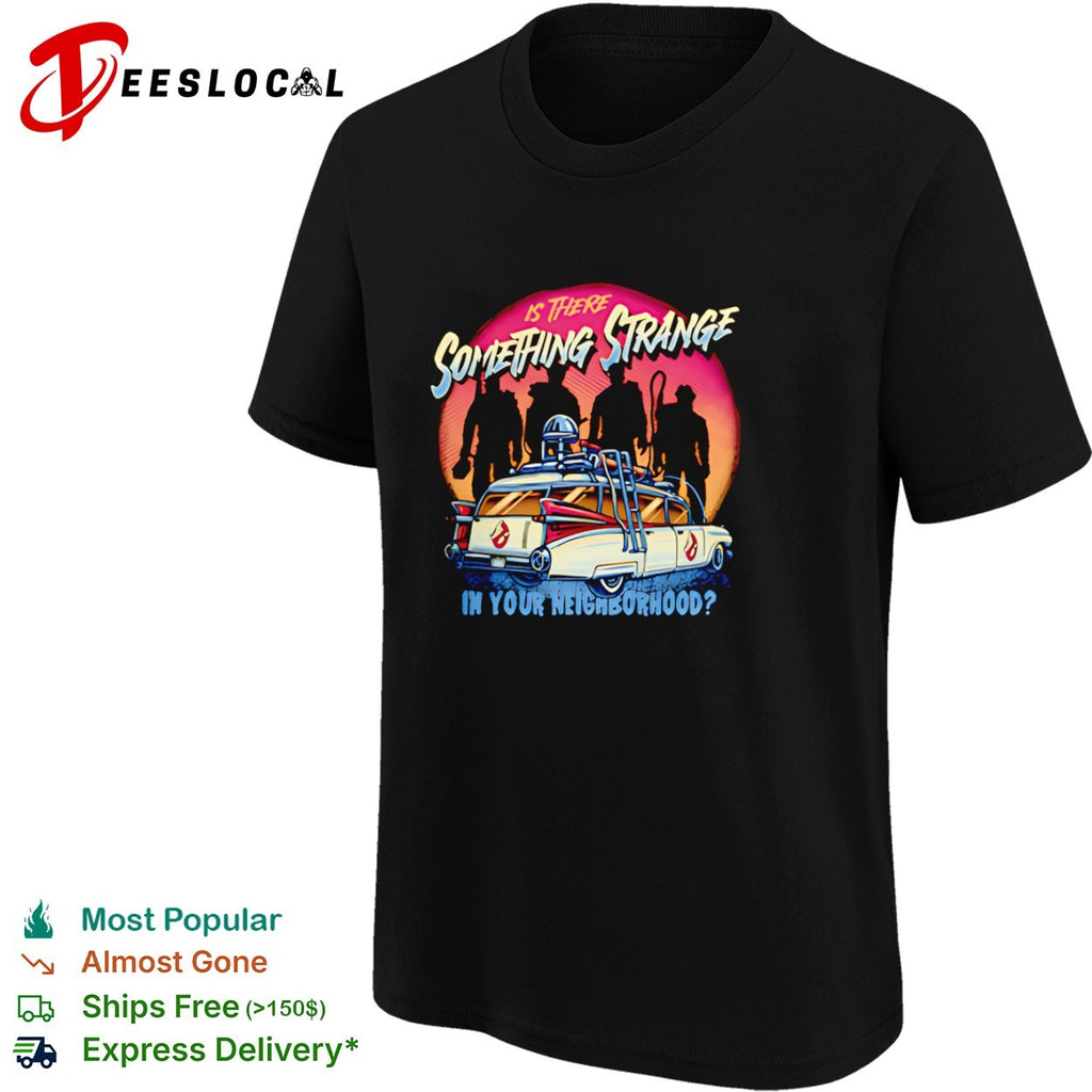 Ghostbusters Ecto 1 Is There Something Strange in Your Neighborhood shirt