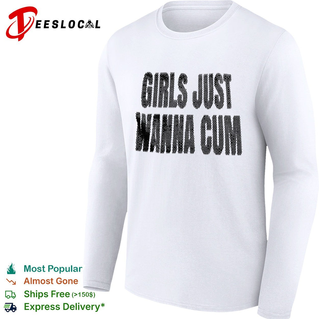 Girls just wanna cum shirt