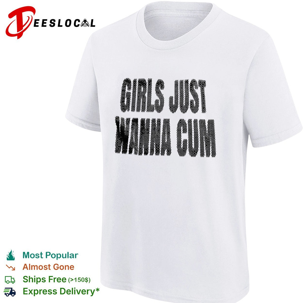 Girls just wanna cum shirt