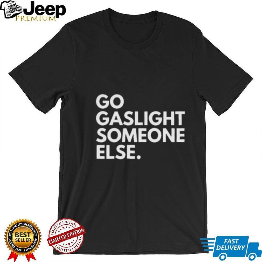 Go Gaslight Someone Else Sarcastic Quote Graphic T Shirt