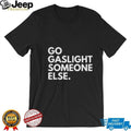 Go Gaslight Someone Else Sarcastic Quote Graphic T Shirt