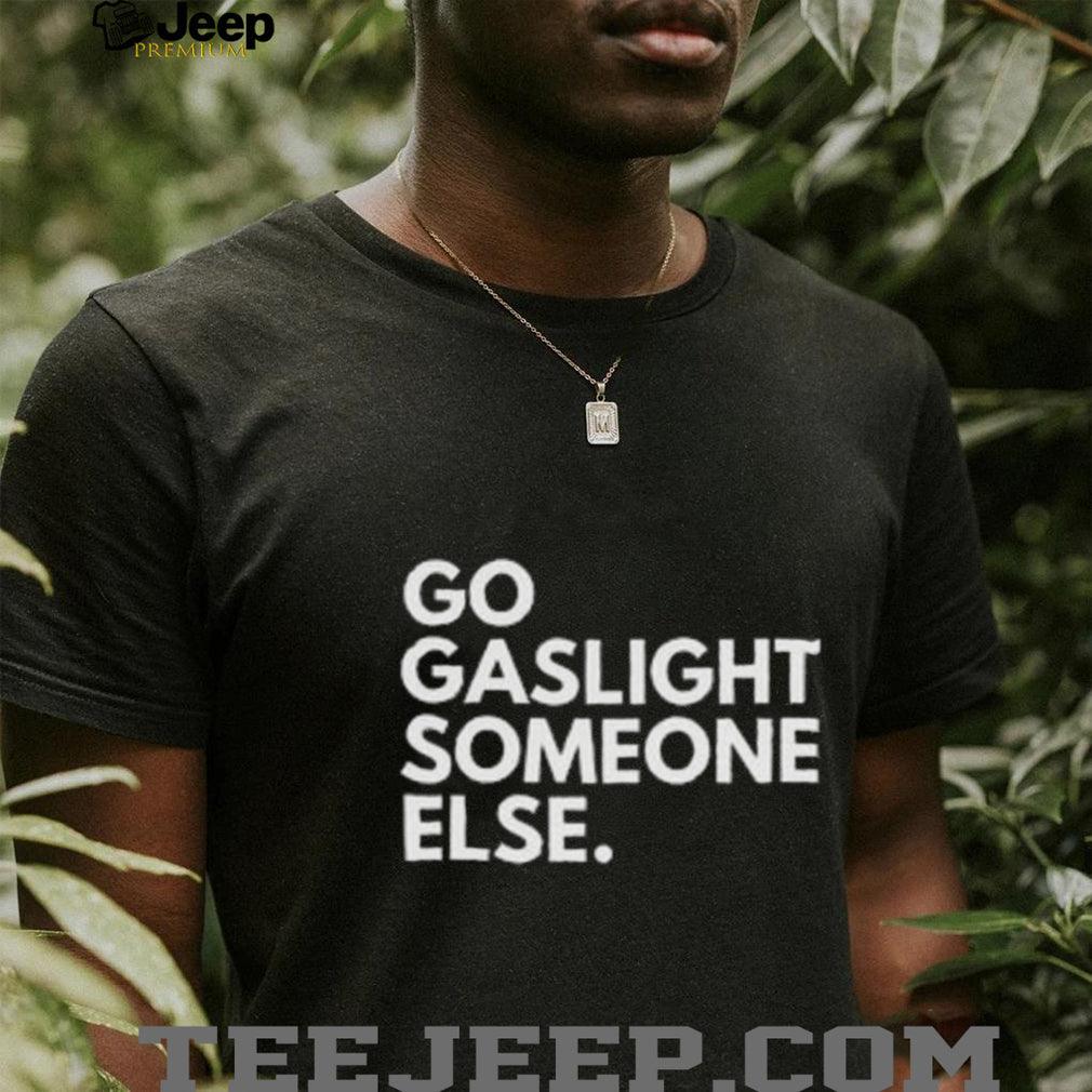 Go Gaslight Someone Else Sarcastic Quote Graphic T Shirt