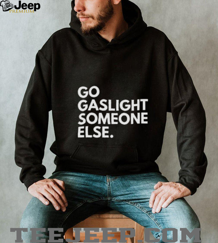 Go Gaslight Someone Else Sarcastic Quote Graphic T Shirt