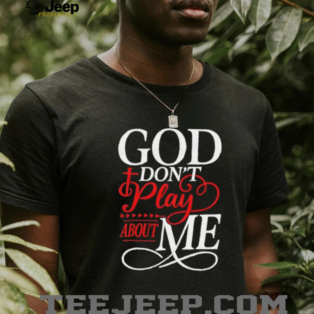 God Don’t Play About Me Religious Cross Typography T Shirt