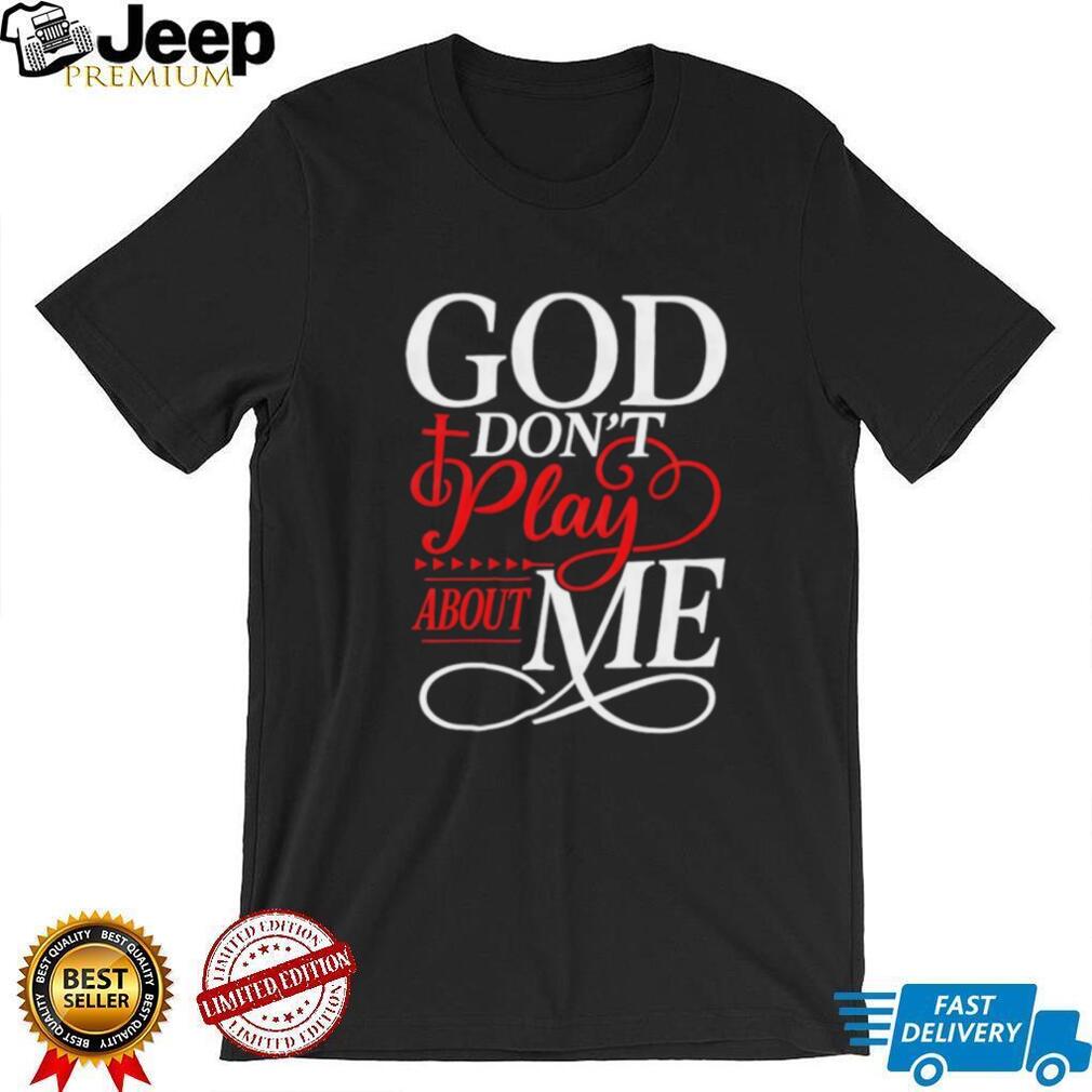 God Don’t Play About Me Religious Cross Typography T Shirt