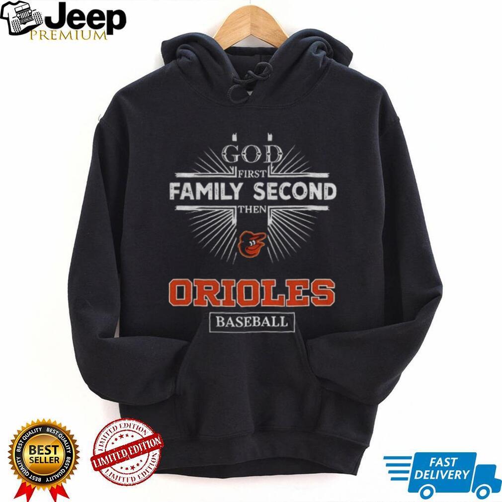 God First Family Second Then Baltimore Orioles Baseball T Shirt