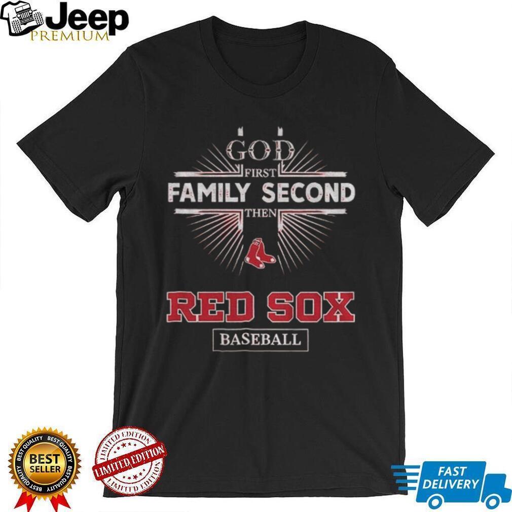 God First Family Second Then Boston Red Sox Baseball T Shirt