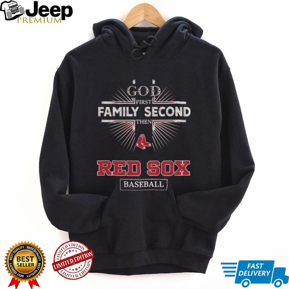 God First Family Second Then Boston Red Sox Baseball T Shirt