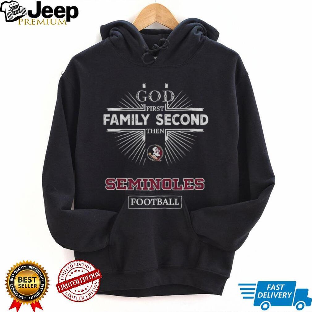 God First Family Second Then Florida State Seminoles Football T Shirt