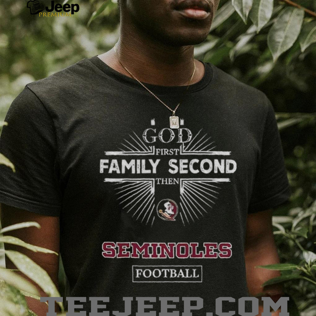 God First Family Second Then Florida State Seminoles Football T Shirt