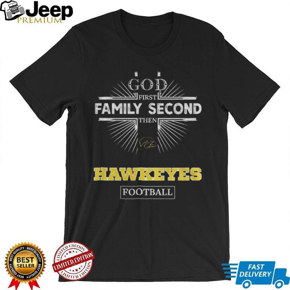 God First Family Second Then Iowa Hawkeyes Football T Shirt