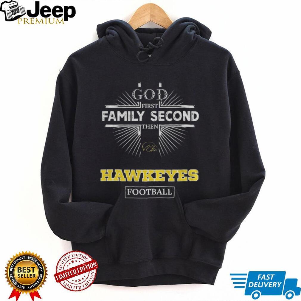 God First Family Second Then Iowa Hawkeyes Football T Shirt