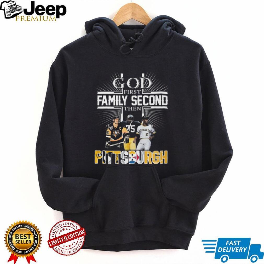 God First Family Second Then Pittsburgh Sports Teams Fan T Shirt