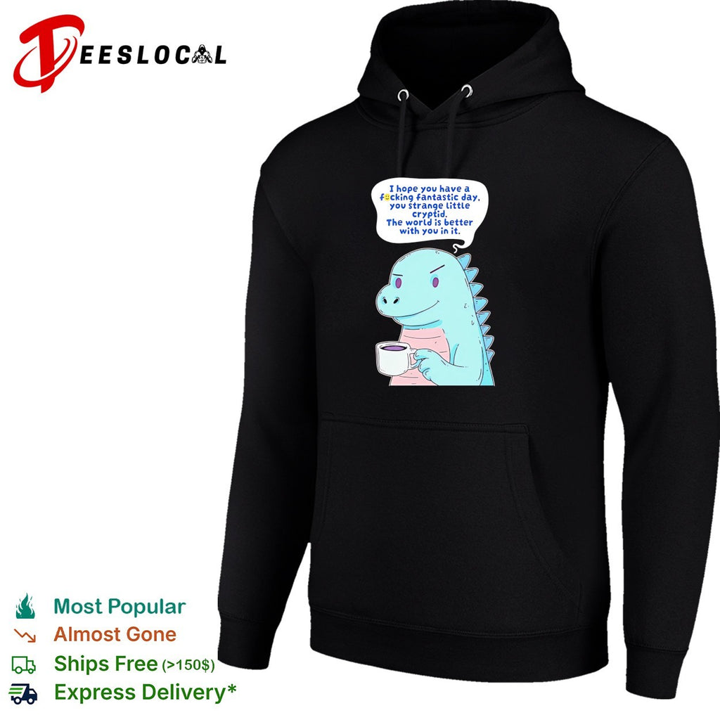 Godzilla holding coffee mug I hope you have a fucking fantastic day you strange little cryptid shirt