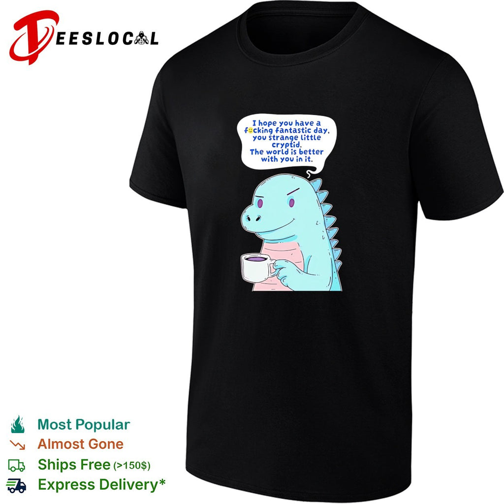 Godzilla holding coffee mug I hope you have a fucking fantastic day you strange little cryptid shirt