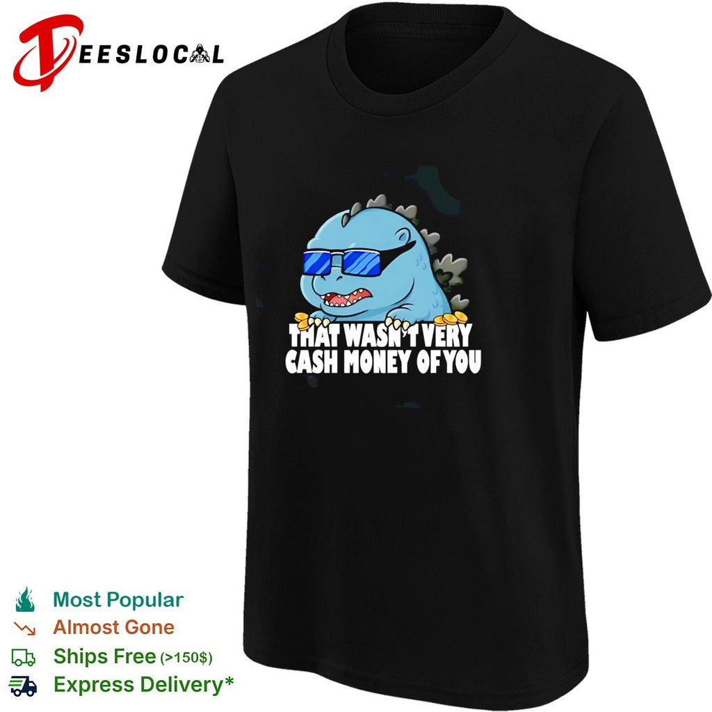 Godzilla that wasnt very cash money of you sunglasses cute humor shirt