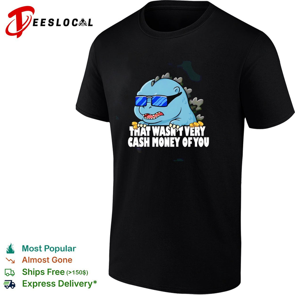 Godzilla that wasnt very cash money of you sunglasses cute humor shirt