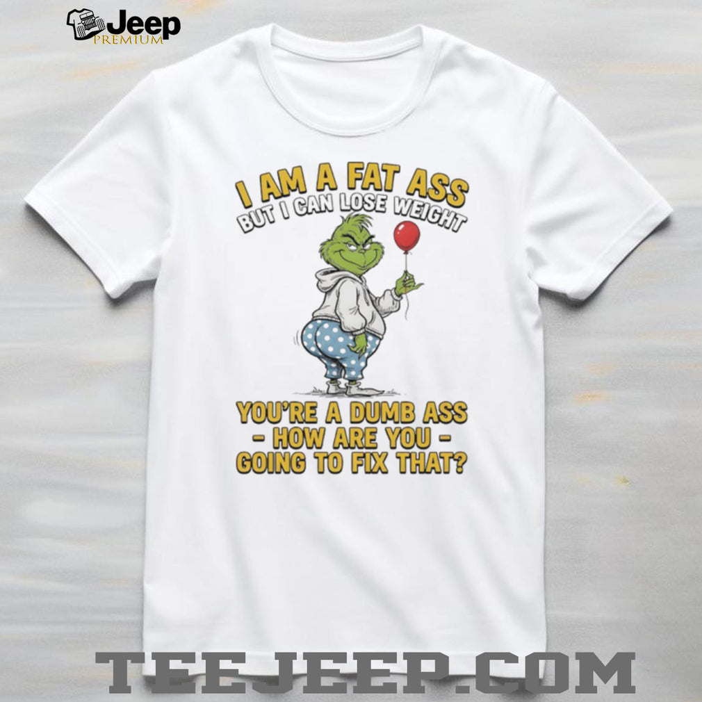 Grinch I Am A Fat Ass But I Can Lose Weight Dumb Ass Sarcastic T Shirt