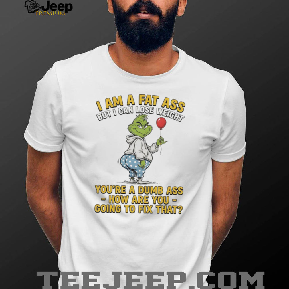 Grinch I Am A Fat Ass But I Can Lose Weight Dumb Ass Sarcastic T Shirt