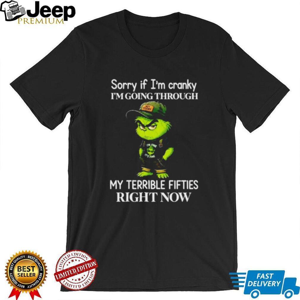 Grinch Sorry if I’m Cranky Going Through My Terrible Fifties shirt