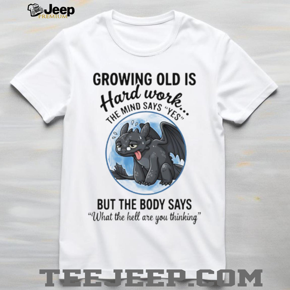Growing Old Is Hard Work Toothless Dragon Funny Aging Humor T shirt
