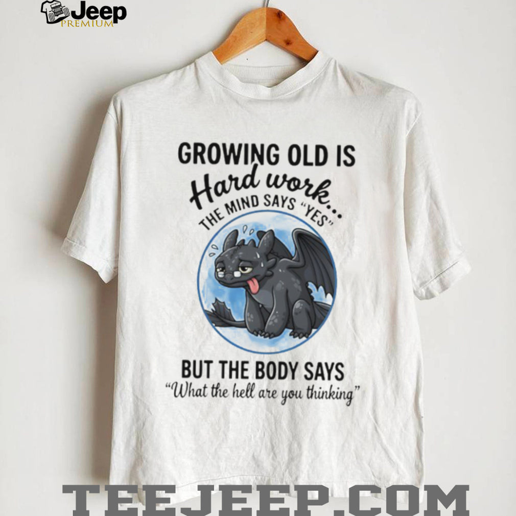 Growing Old Is Hard Work Toothless Dragon Funny Aging Humor T shirt