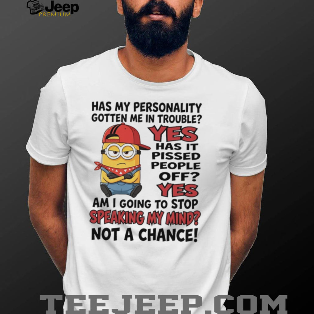 Has my personality gotten me in trouble yes has it pissed people off yes Minion shirt