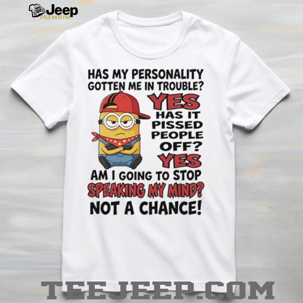 Has my personality gotten me in trouble yes has it pissed people off yes Minion shirt