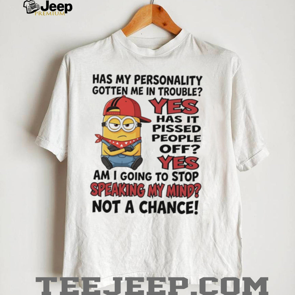 Has my personality gotten me in trouble yes has it pissed people off yes Minion shirt