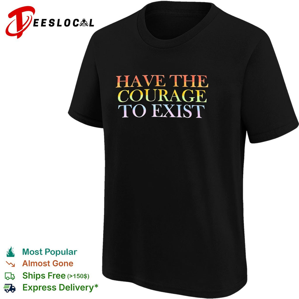 Have the courage to exist pride flag rainbow shirt