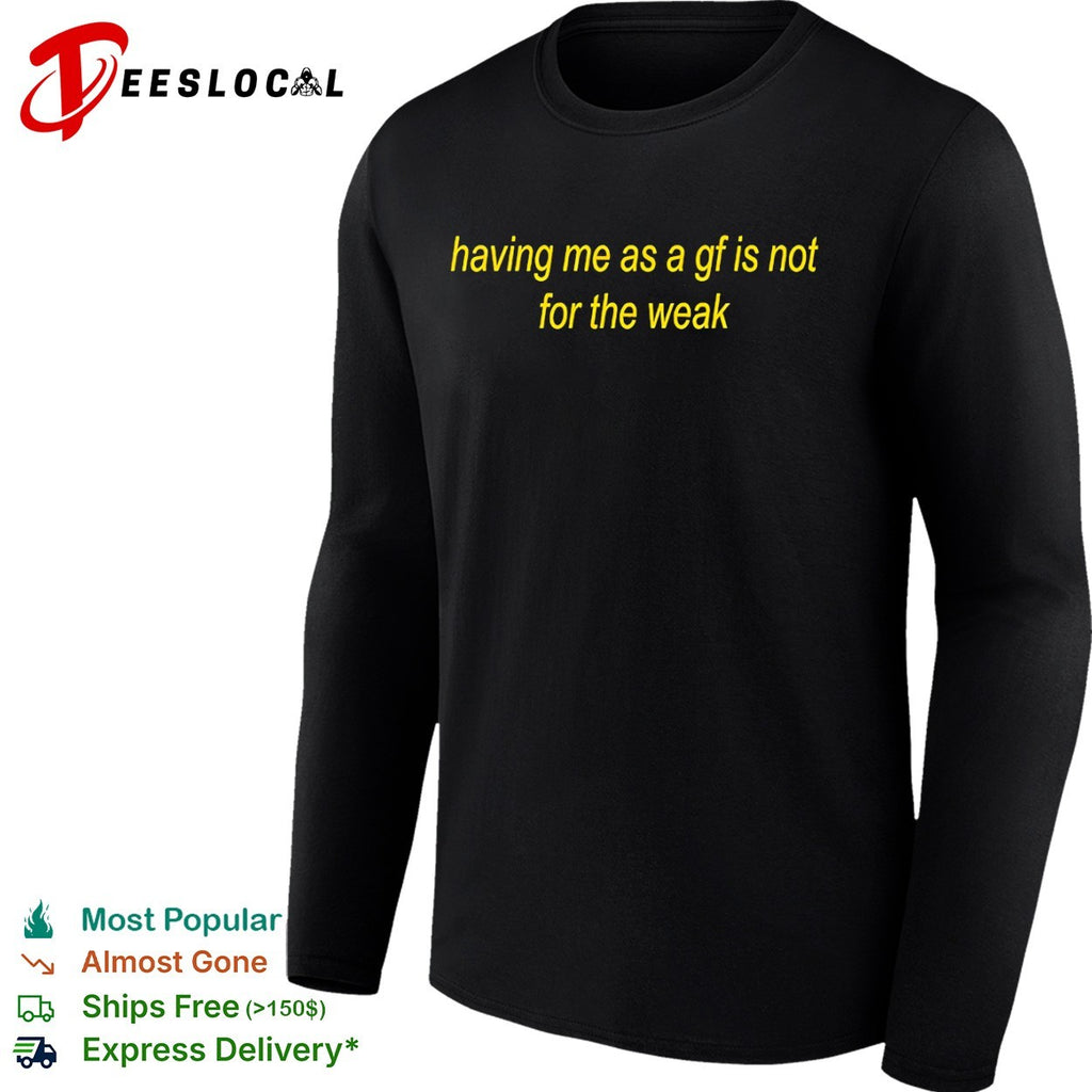 Having me as a gf is not for the weak shirt