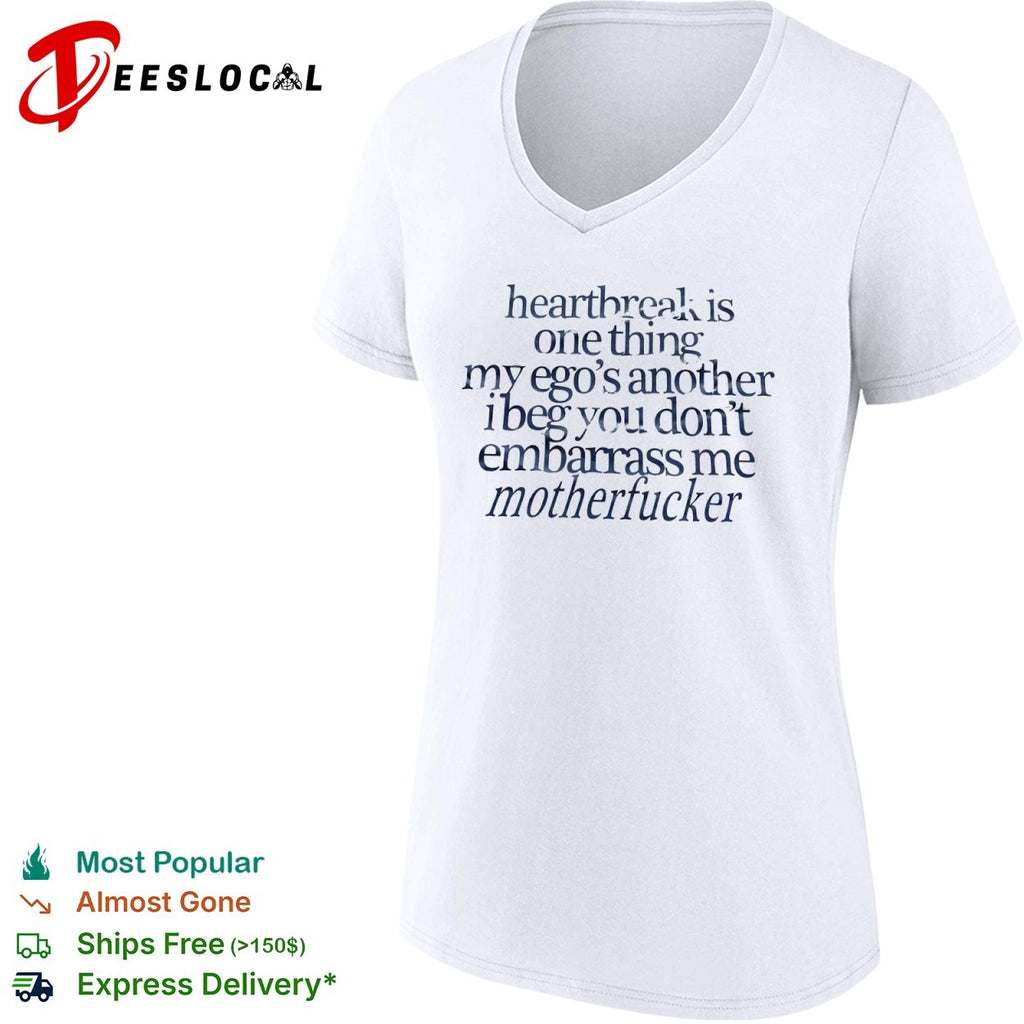Heartbreak is one thing my ego s another i beg you dont embarrass me motherfucker shirt