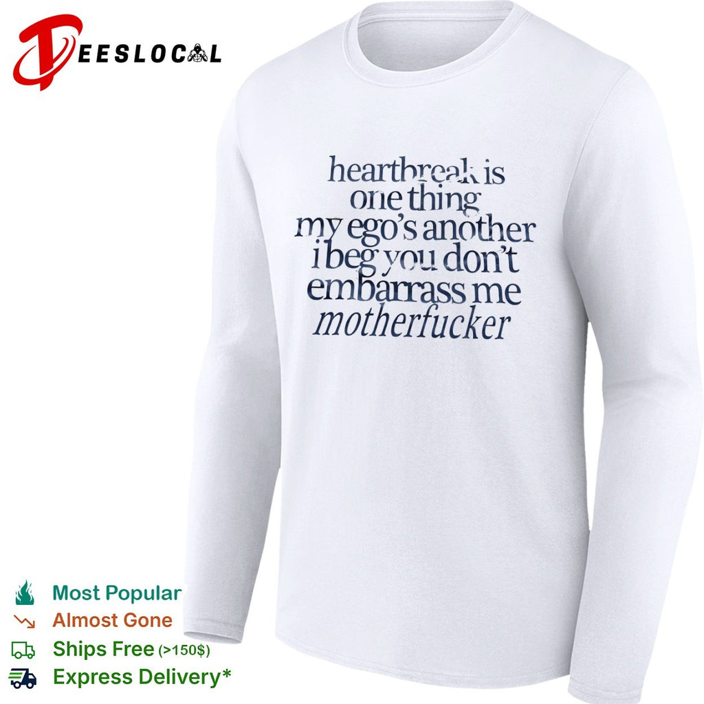 Heartbreak is one thing my ego s another i beg you dont embarrass me motherfucker shirt