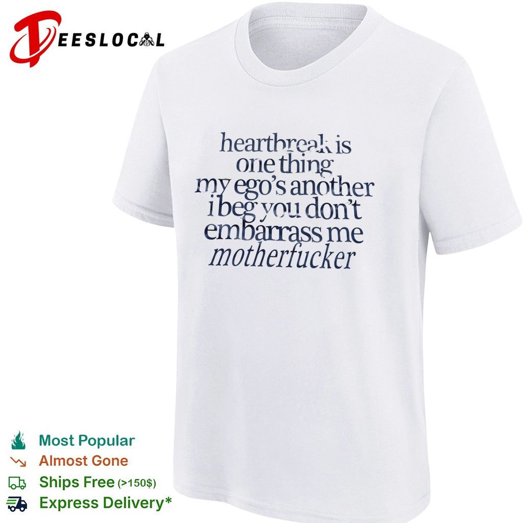 Heartbreak is one thing my ego s another i beg you dont embarrass me motherfucker shirt
