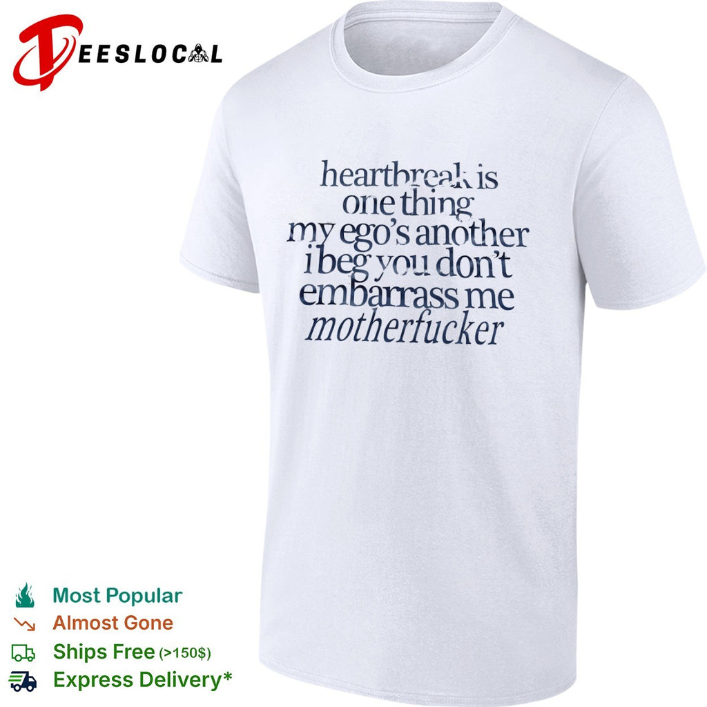 Heartbreak is one thing my ego s another i beg you dont embarrass me motherfucker shirt
