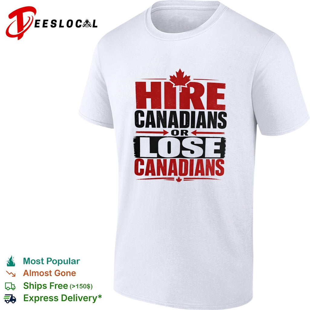 Hire Canadians or Lose Canadians National Pride Maple Leaf Canada Flag Shirt