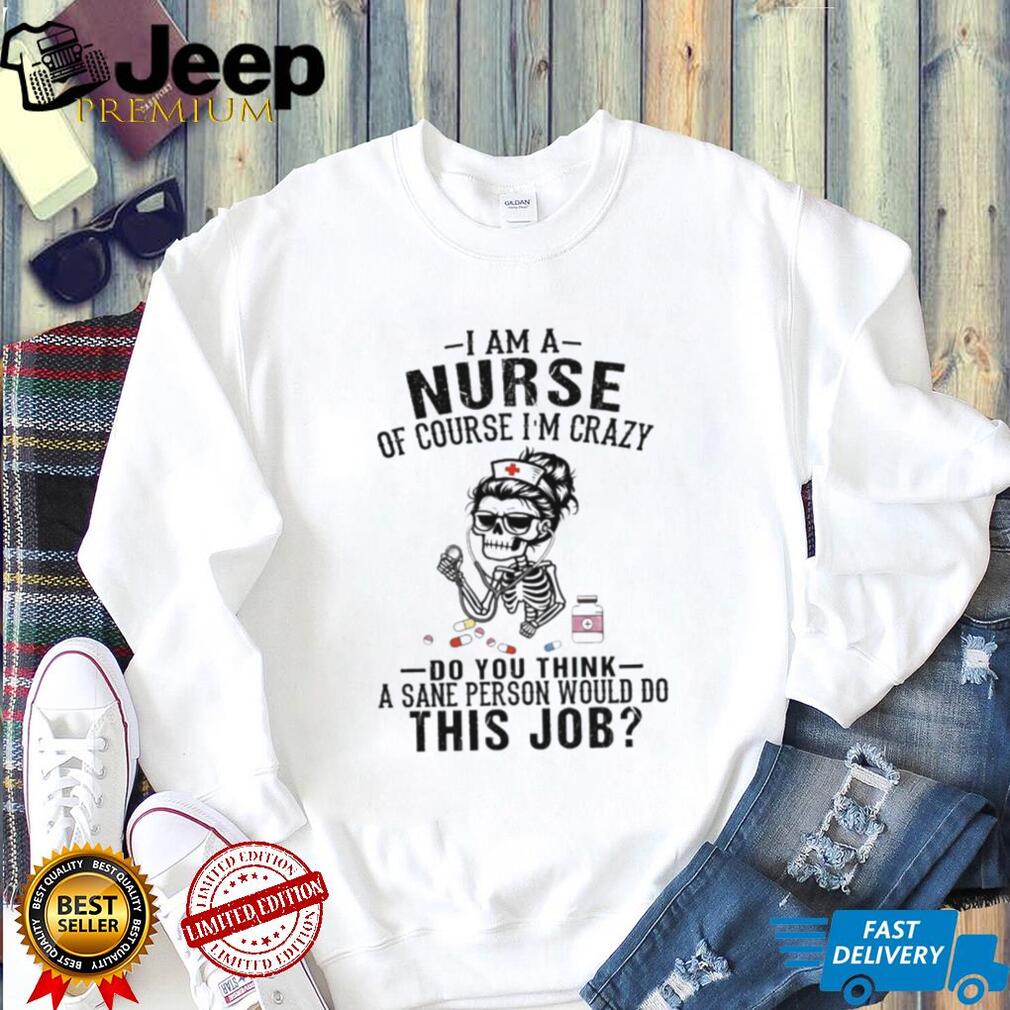 I Am A Nurse Of Course Im Crazy Skeleton Retro Nurse Gift Women Shirt