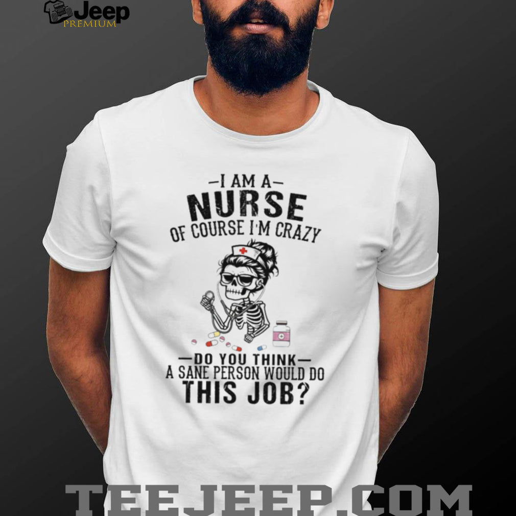 I Am A Nurse Of Course Im Crazy Skeleton Retro Nurse Gift Women Shirt
