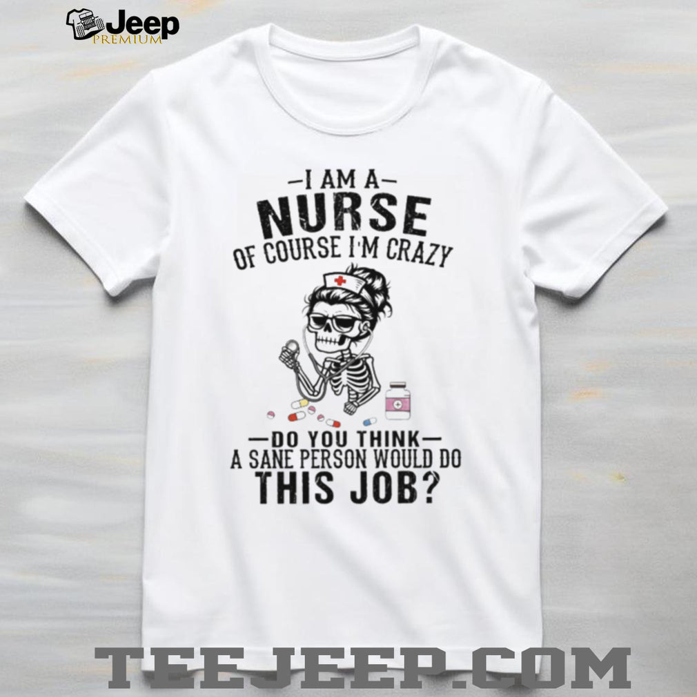 I Am A Nurse Of Course Im Crazy Skeleton Retro Nurse Gift Women Shirt