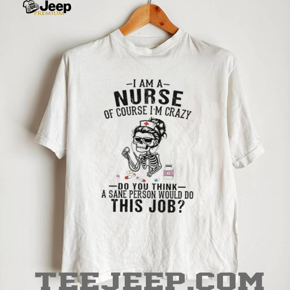 I Am A Nurse Of Course Im Crazy Skeleton Retro Nurse Gift Women Shirt