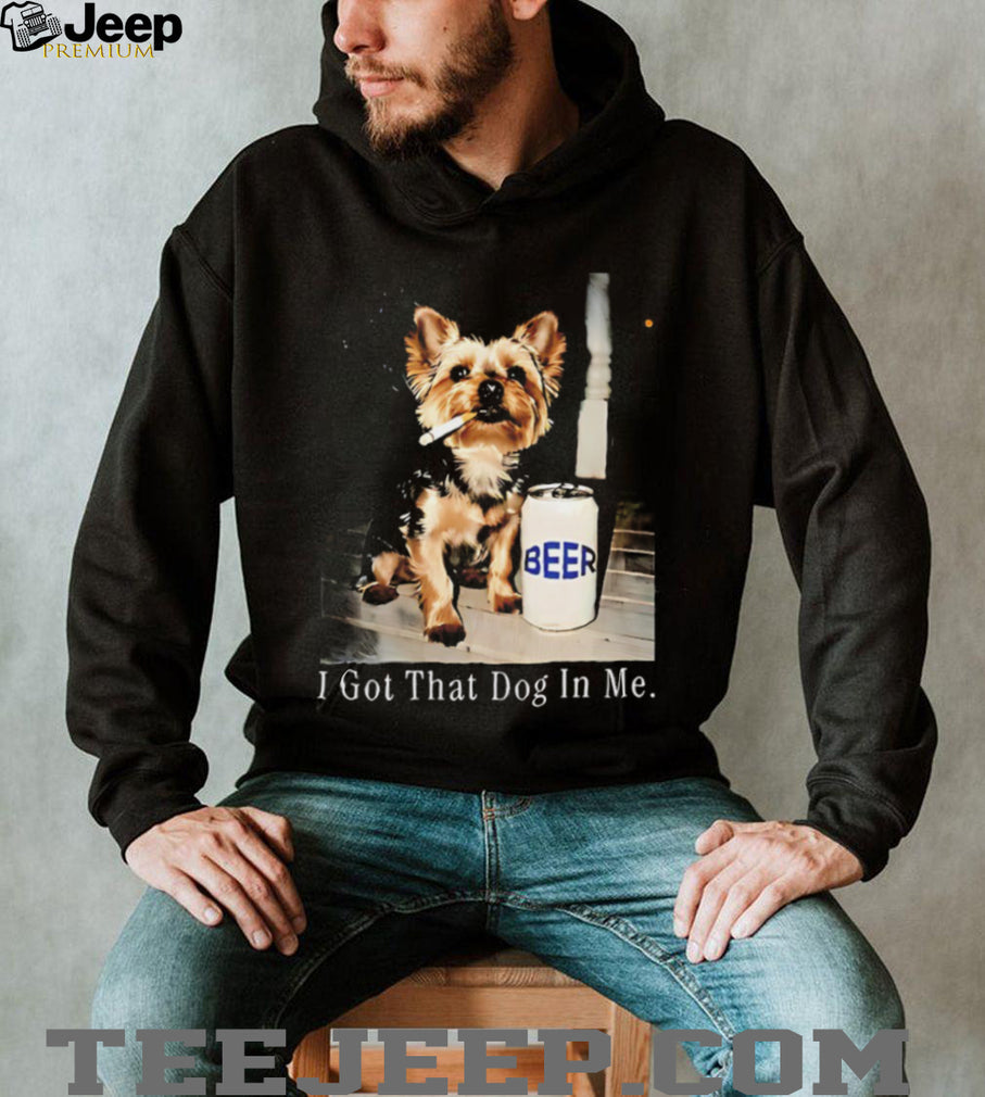 I Got That Dog In Me Yorkshire Terrier Smoking Beer T Shirt