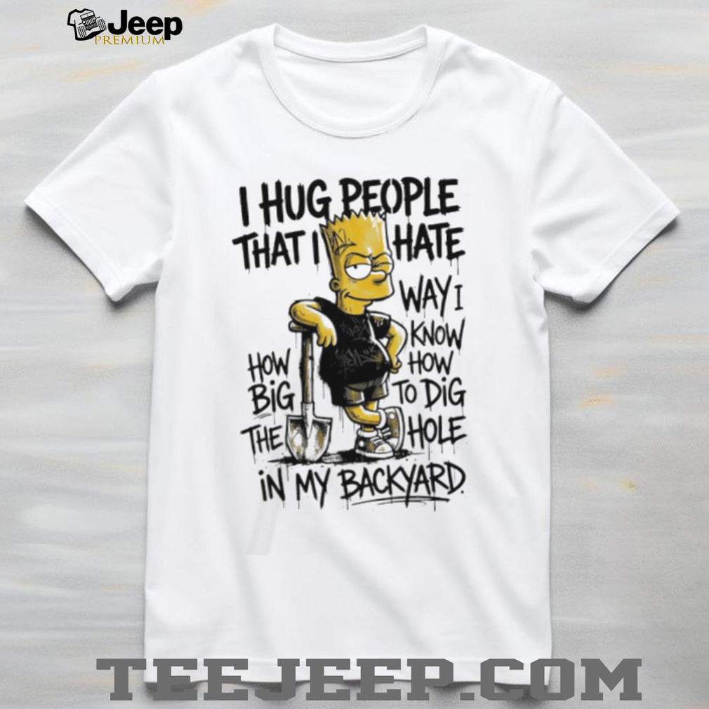 I Hug People That I Hate Bart Simpson Dig A Hole In My Backyard Graphic T Shirt
