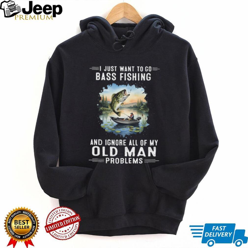 I Just Want To Go Bass Fishing And Ignore Old Man Problems T Shirt