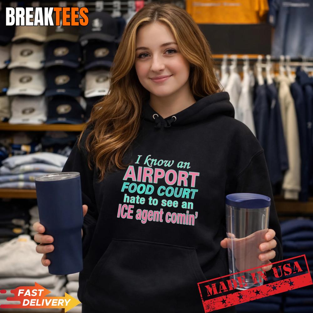 I Know An Airport Food Court Hate To See An ICE Agent Comin’ Shirt