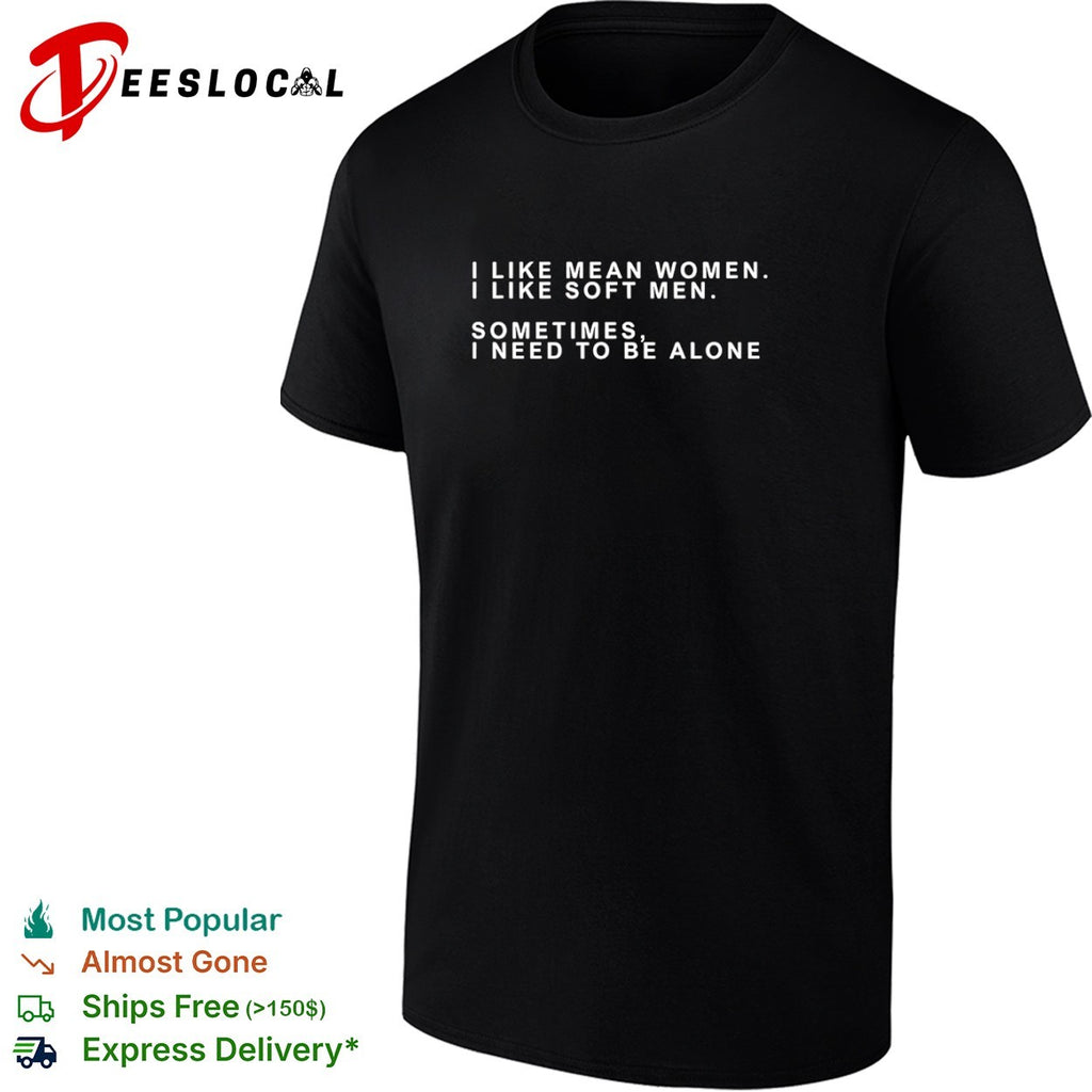 I Like Mean I Like Soft Sometimes I Need to be Alone shirt