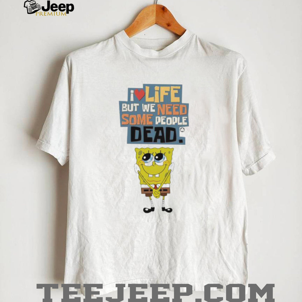 I Love Life But We Need Some People Dead Spongebob Sarcastic White T shirt