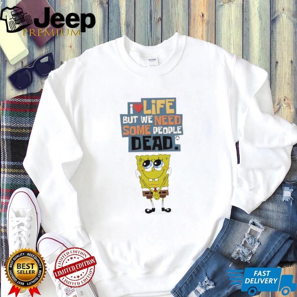 I Love Life But We Need Some People Dead Spongebob Sarcastic White T shirt