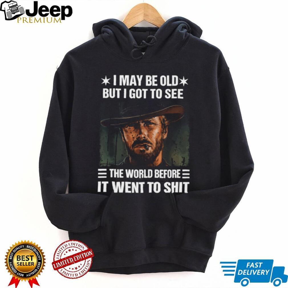 I May Be Old But I Got To See The World Before It Went To Shit Cowboy T Shirt