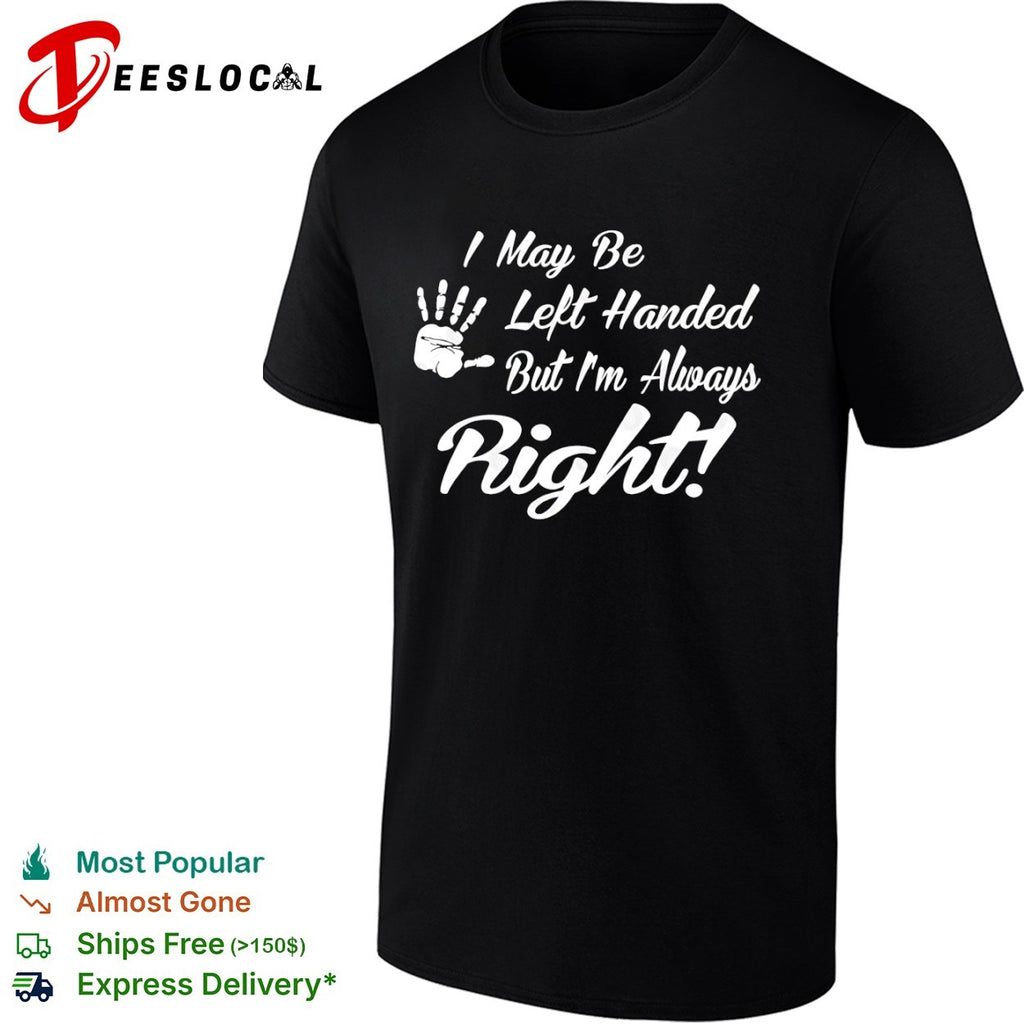 I May be Left Handed but I’m Always Right shirt