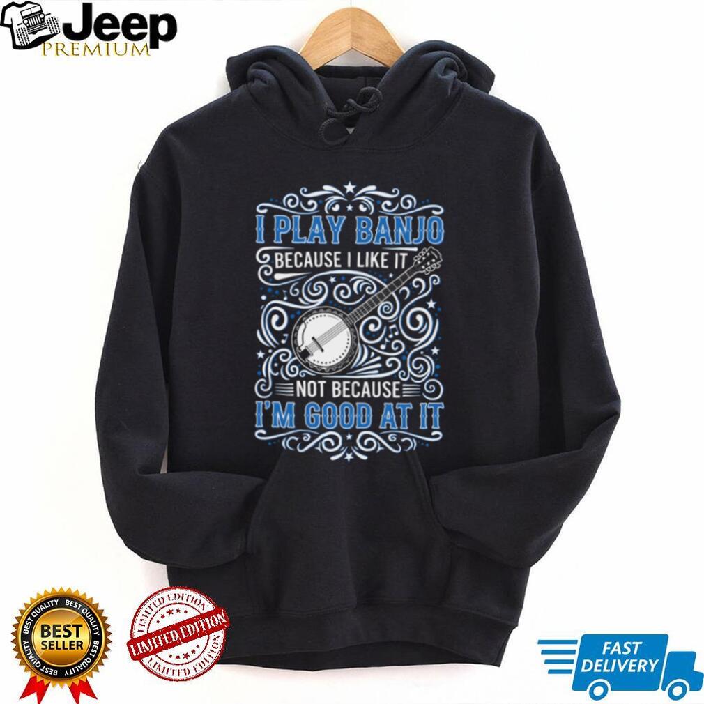 I Play Banjo Because I Like It Funny Blue Grass Music T Shirt